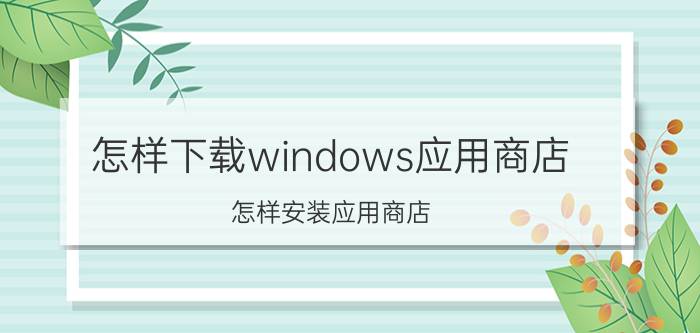 怎样下载windows应用商店 怎样安装应用商店？